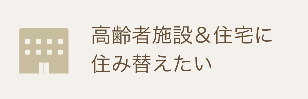 高齢者施設＆住宅に住み替えたい