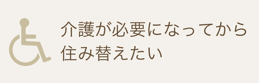 介護が必要になってから住み替えたい