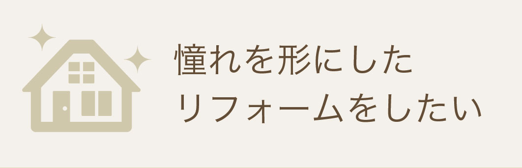 憧れを形にしたリフォームをしたい