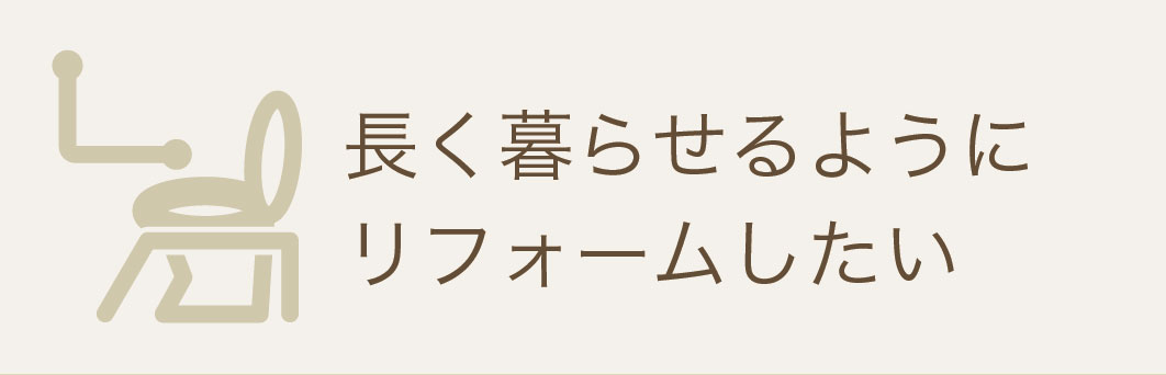 長く暮らせるようにリフォームしたい