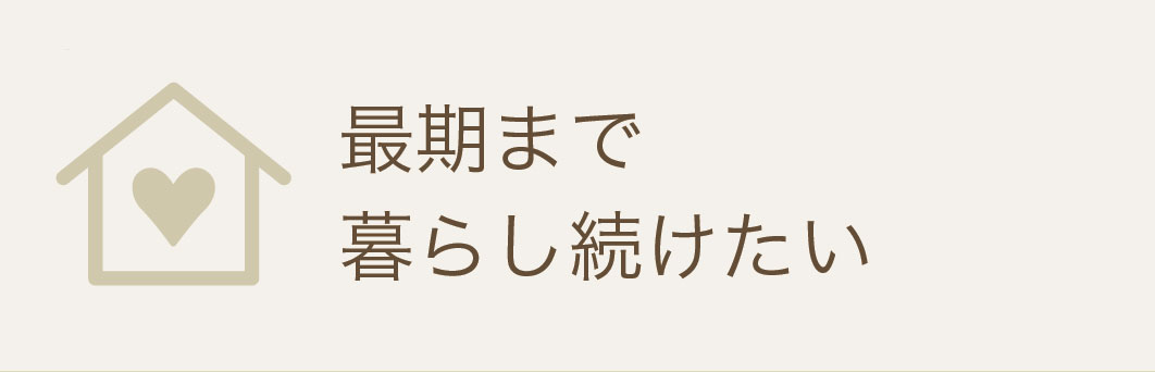 最期まで暮らし続けたい